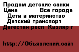 Продам детские санки › Цена ­ 2 000 - Все города Дети и материнство » Детский транспорт   . Дагестан респ.,Кизляр г.